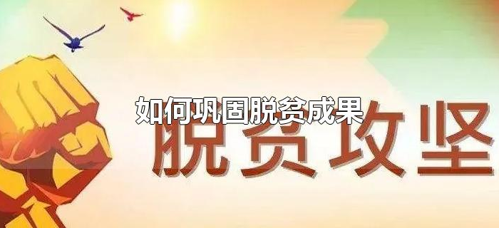 如何巩固脱贫成果