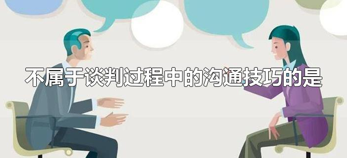 不属于谈判过程中的沟通技巧的是