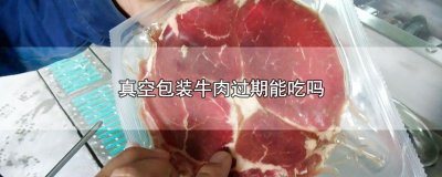​真空包装牛肉过期能吃吗