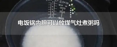 ​电饭锅内胆可以放煤气灶煮粥吗