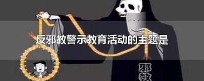 ​反邪教警示教育活动的主题是