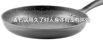 ​麦石锅用久了对人身体有没有坏处