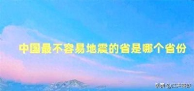 ​中国相对不易发生地震的省份排名及解析：浙江省排第一