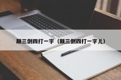 ​颠三倒四打一字（颠三倒四打一字儿）
