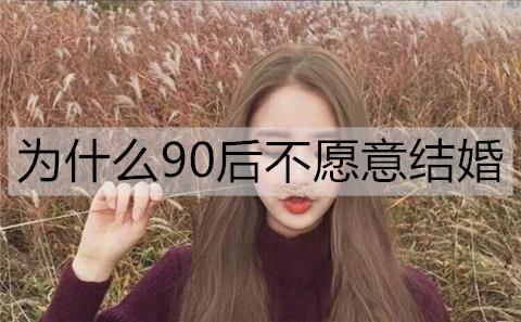 为什么越来越多的90后不愿意结婚了2