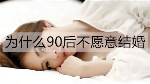 为什么越来越多的90后不愿意结婚了1