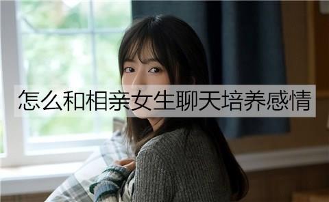 怎么和相亲女生聊天培养感情2