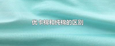 ​优卡棉和纯棉的区别